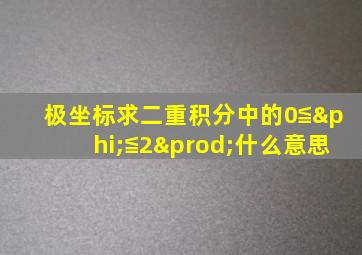 极坐标求二重积分中的0≦φ≦2∏什么意思