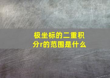 极坐标的二重积分r的范围是什么