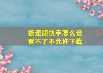 极速版快手怎么设置不了不允许下载