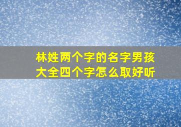 林姓两个字的名字男孩大全四个字怎么取好听