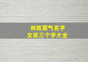 林姓霸气名字女孩三个字大全