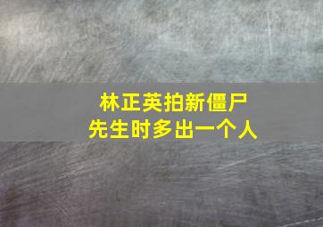 林正英拍新僵尸先生时多出一个人