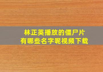 林正英播放的僵尸片有哪些名字呢视频下载