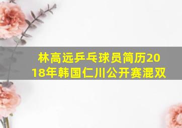 林高远乒乓球员简历2018年韩国仁川公开赛混双