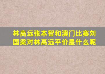 林高远张本智和澳门比赛刘国梁对林高远平价是什么呢