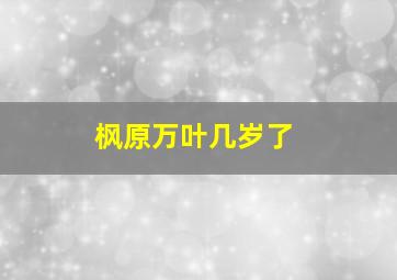 枫原万叶几岁了