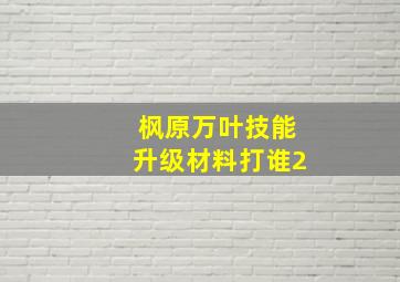 枫原万叶技能升级材料打谁2