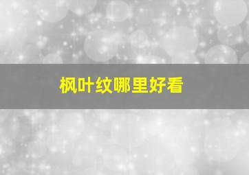 枫叶纹哪里好看