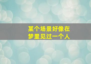 某个场景好像在梦里见过一个人