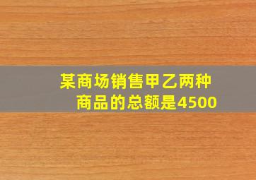 某商场销售甲乙两种商品的总额是4500