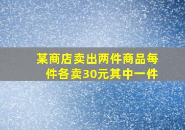 某商店卖出两件商品每件各卖30元其中一件