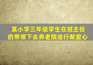 某小学三年级学生在班主任的带领下去养老院进行献爱心