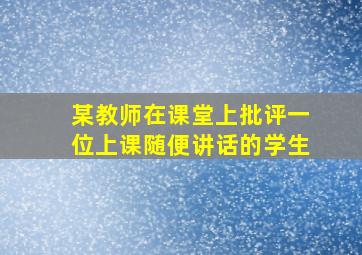 某教师在课堂上批评一位上课随便讲话的学生