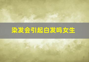 染发会引起白发吗女生