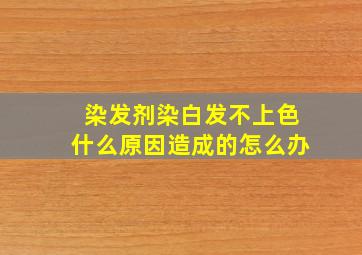 染发剂染白发不上色什么原因造成的怎么办