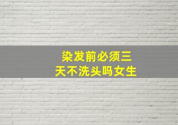 染发前必须三天不洗头吗女生