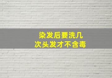 染发后要洗几次头发才不含毒