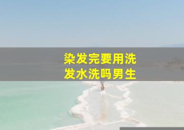 染发完要用洗发水洗吗男生