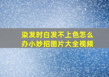 染发时白发不上色怎么办小妙招图片大全视频