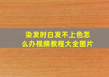 染发时白发不上色怎么办视频教程大全图片