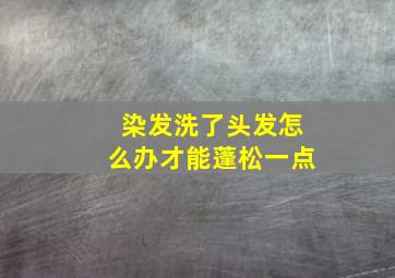 染发洗了头发怎么办才能蓬松一点