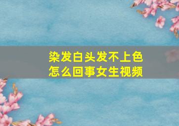 染发白头发不上色怎么回事女生视频