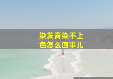 染发膏染不上色怎么回事儿