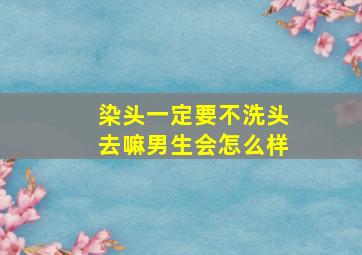 染头一定要不洗头去嘛男生会怎么样