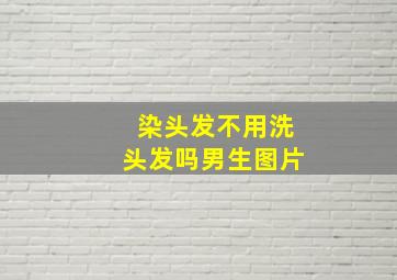 染头发不用洗头发吗男生图片