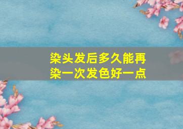 染头发后多久能再染一次发色好一点