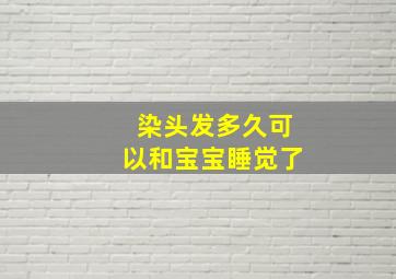 染头发多久可以和宝宝睡觉了