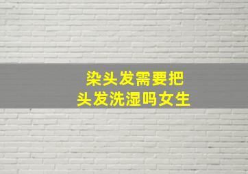 染头发需要把头发洗湿吗女生