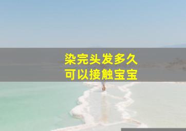 染完头发多久可以接触宝宝