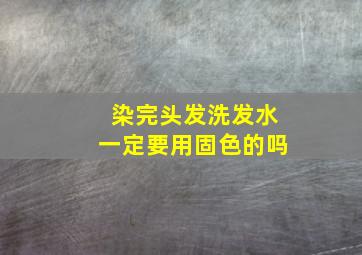 染完头发洗发水一定要用固色的吗