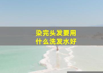 染完头发要用什么洗发水好