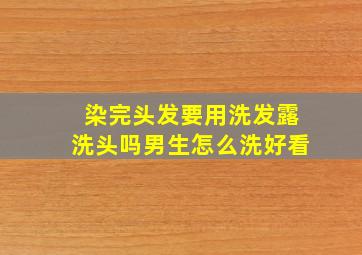 染完头发要用洗发露洗头吗男生怎么洗好看