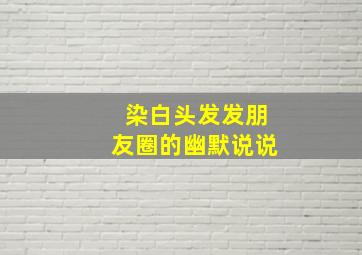 染白头发发朋友圈的幽默说说