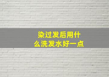 染过发后用什么洗发水好一点