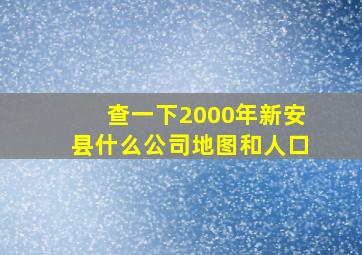 查一下2000年新安县什么公司地图和人口