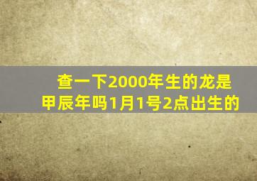 查一下2000年生的龙是甲辰年吗1月1号2点出生的