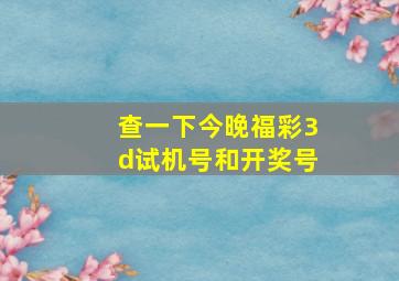 查一下今晚福彩3d试机号和开奖号