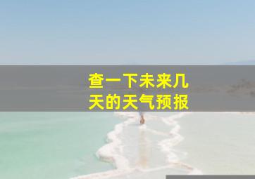 查一下未来几天的天气预报