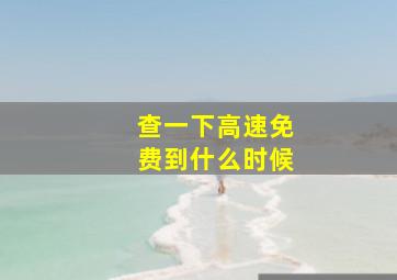 查一下高速免费到什么时候