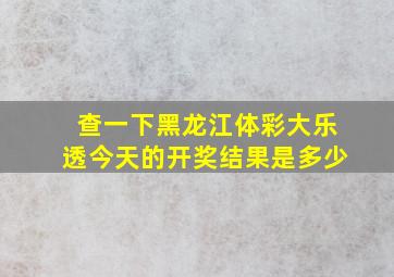 查一下黑龙江体彩大乐透今天的开奖结果是多少