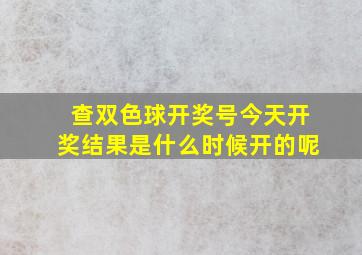 查双色球开奖号今天开奖结果是什么时候开的呢