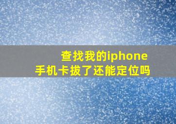 查找我的iphone手机卡拔了还能定位吗