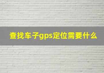 查找车子gps定位需要什么