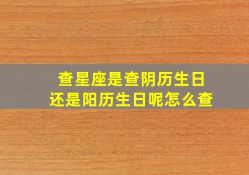 查星座是查阴历生日还是阳历生日呢怎么查