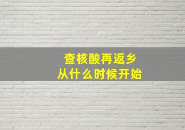 查核酸再返乡从什么时候开始