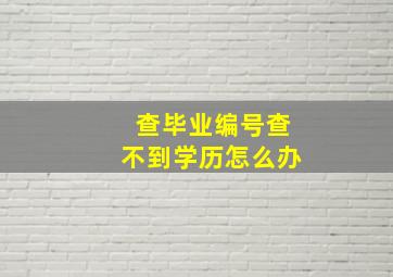 查毕业编号查不到学历怎么办